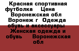 Красная спортивная футболка  › Цена ­ 150 - Воронежская обл., Воронеж г. Одежда, обувь и аксессуары » Женская одежда и обувь   . Воронежская обл.